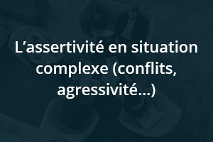 L’assertivité en situation complexe (conflits, agressivité…)