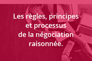 Les règles, principes et processus de la négociation raisonnée.