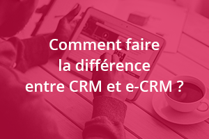 Comment faire la différence entre CRM et e-CRM ?