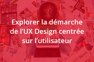 Explorer la démarche de l'UX Design centrée sur l'utilisateur